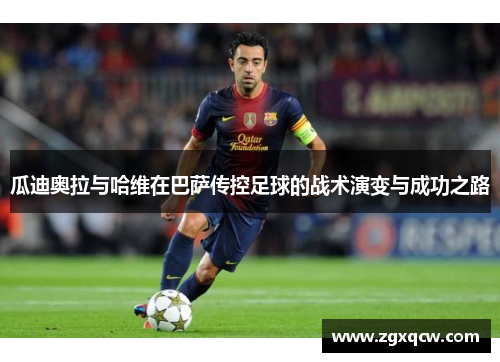 瓜迪奥拉与哈维在巴萨传控足球的战术演变与成功之路
