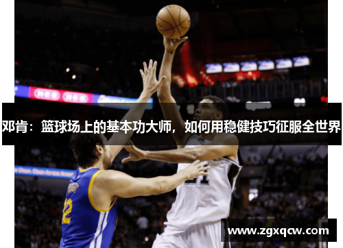 邓肯：篮球场上的基本功大师，如何用稳健技巧征服全世界
