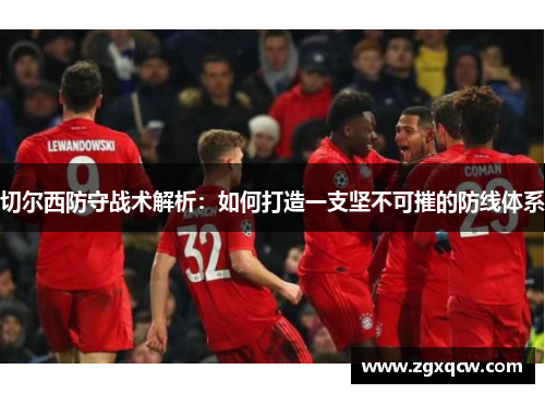 切尔西防守战术解析：如何打造一支坚不可摧的防线体系