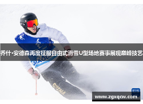 乔什·安德森再度征服自由式滑雪U型场地赛事展现巅峰技艺
