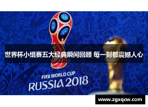世界杯小组赛五大经典瞬间回顾 每一刻都震撼人心