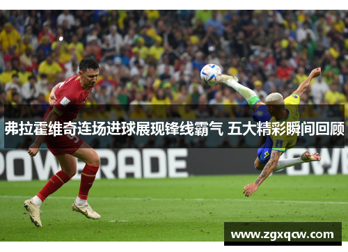 弗拉霍维奇连场进球展现锋线霸气 五大精彩瞬间回顾