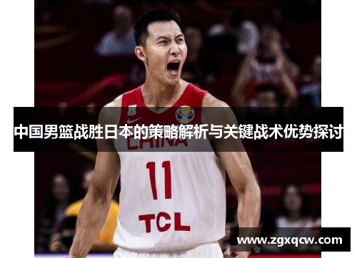 中国男篮战胜日本的策略解析与关键战术优势探讨