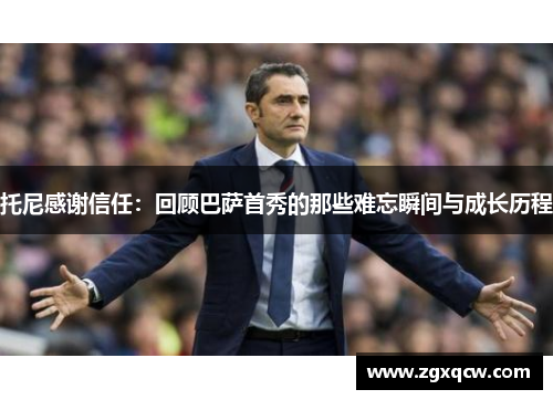 托尼感谢信任：回顾巴萨首秀的那些难忘瞬间与成长历程