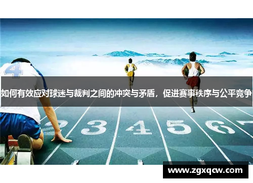 如何有效应对球迷与裁判之间的冲突与矛盾，促进赛事秩序与公平竞争