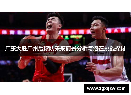 广东大胜广州后球队未来前景分析与潜在挑战探讨
