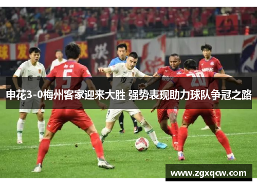 申花3-0梅州客家迎来大胜 强势表现助力球队争冠之路