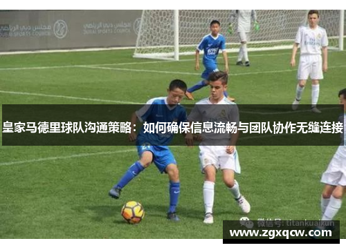 皇家马德里球队沟通策略：如何确保信息流畅与团队协作无缝连接