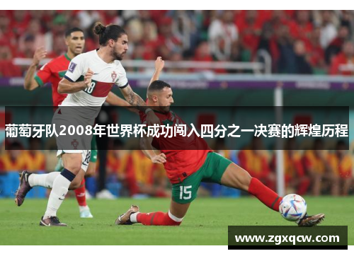 葡萄牙队2008年世界杯成功闯入四分之一决赛的辉煌历程