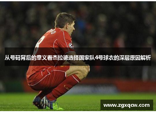 从号码背后的意义看杰拉德选择国家队4号球衣的深层原因解析 从号码背后的意义看杰拉德选择国家队4号球衣的深层原因解析