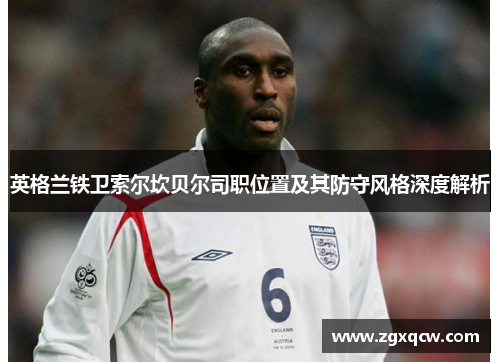 英格兰铁卫索尔坎贝尔司职位置及其防守风格深度解析