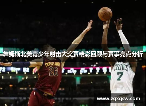 詹姆斯北美青少年射击大奖赛精彩回顾与赛事亮点分析