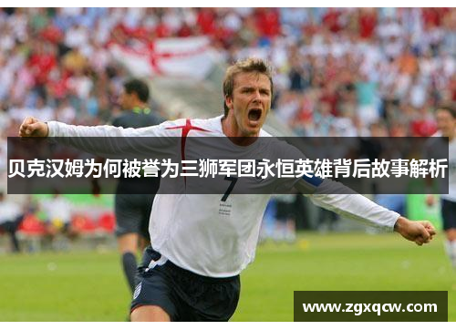 贝克汉姆为何被誉为三狮军团永恒英雄背后故事解析 贝克汉姆为何被誉为三狮军团永恒英雄背后故事解析