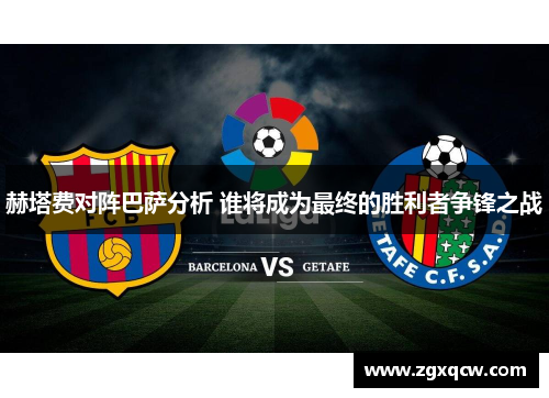 赫塔费对阵巴萨分析 谁将成为最终的胜利者争锋之战