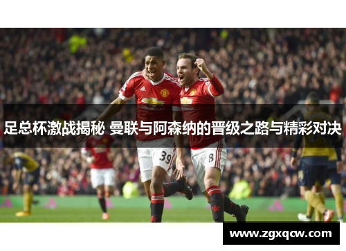 足总杯激战揭秘 曼联与阿森纳的晋级之路与精彩对决
