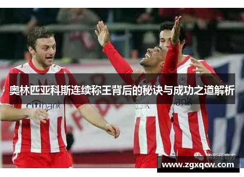 奥林匹亚科斯连续称王背后的秘诀与成功之道解析